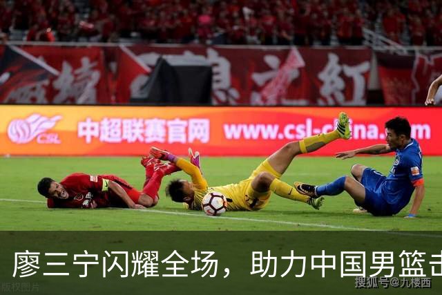 廖三宁闪耀全场，助力中国男篮击败沙特，晋级亚运会半决赛